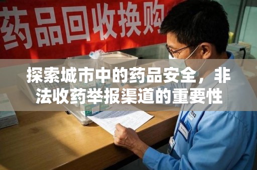 无锡探索城市中的药品安全，非法收药举报渠道的重要性
