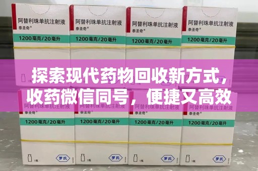 无锡探索现代药物回收新方式，收药微信同号，便捷又高效