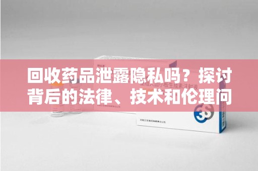 无锡回收药品泄露隐私吗？探讨背后的法律、技术和伦理问题